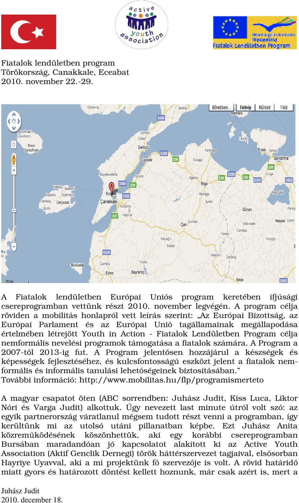 A program célja röviden a mobilitás honlapról vett leírás szerint: Az Európai Bizottság, az Európai Parlament és az Európai Unió tagállamainak megállapodása értelmében létrejött Youth in Action -