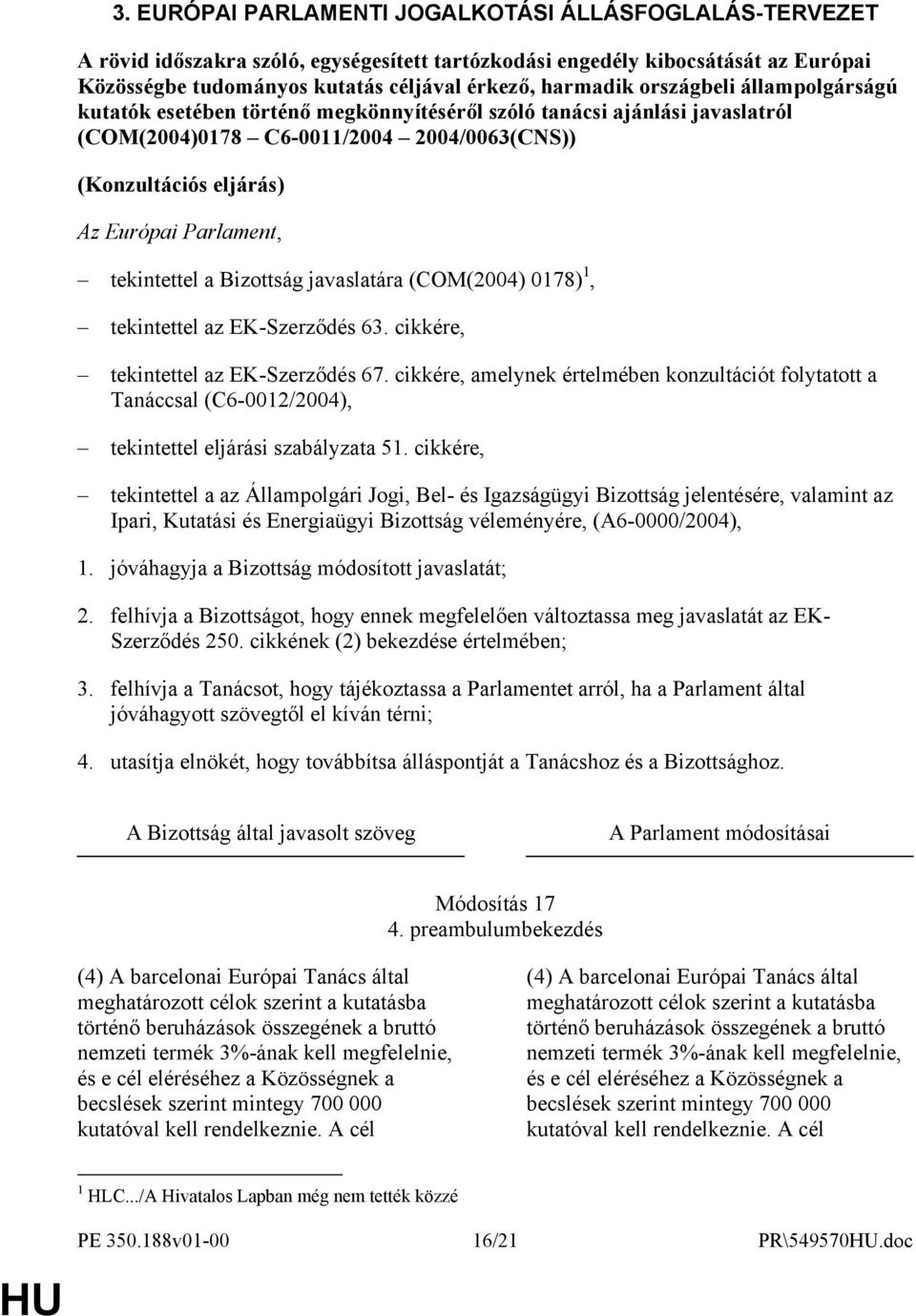 tekintettel a Bizottság javaslatára (COM(2004) 0178) 1, tekintettel az EK-Szerződés 63. cikkére, tekintettel az EK-Szerződés 67.