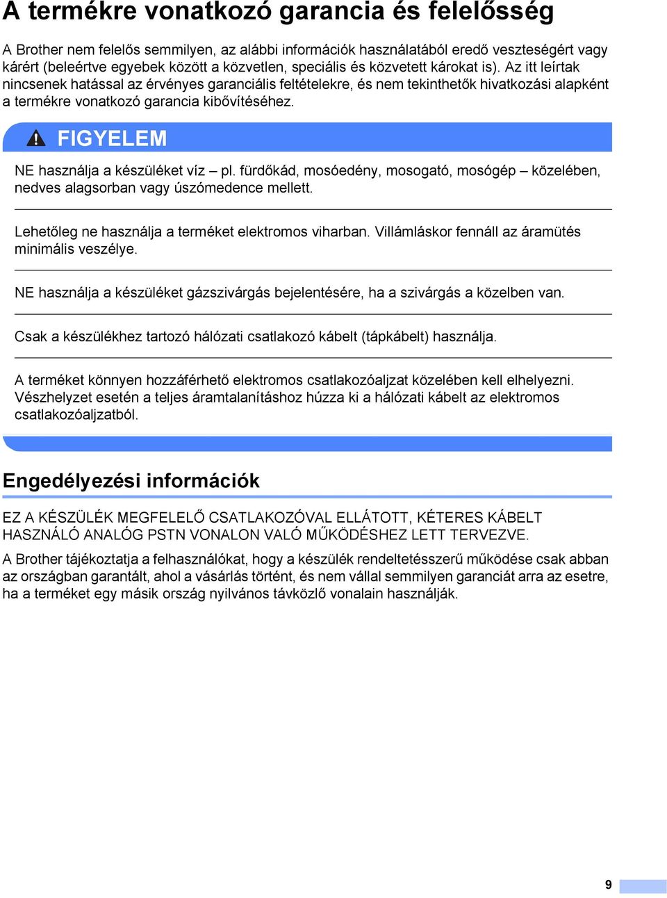 FIGYELEM NE használja a készüléket víz pl. fürdőkád, mosóedény, mosogató, mosógép közelében, nedves alagsorban vagy úszómedence mellett. Lehetőleg ne használja a terméket elektromos viharban.