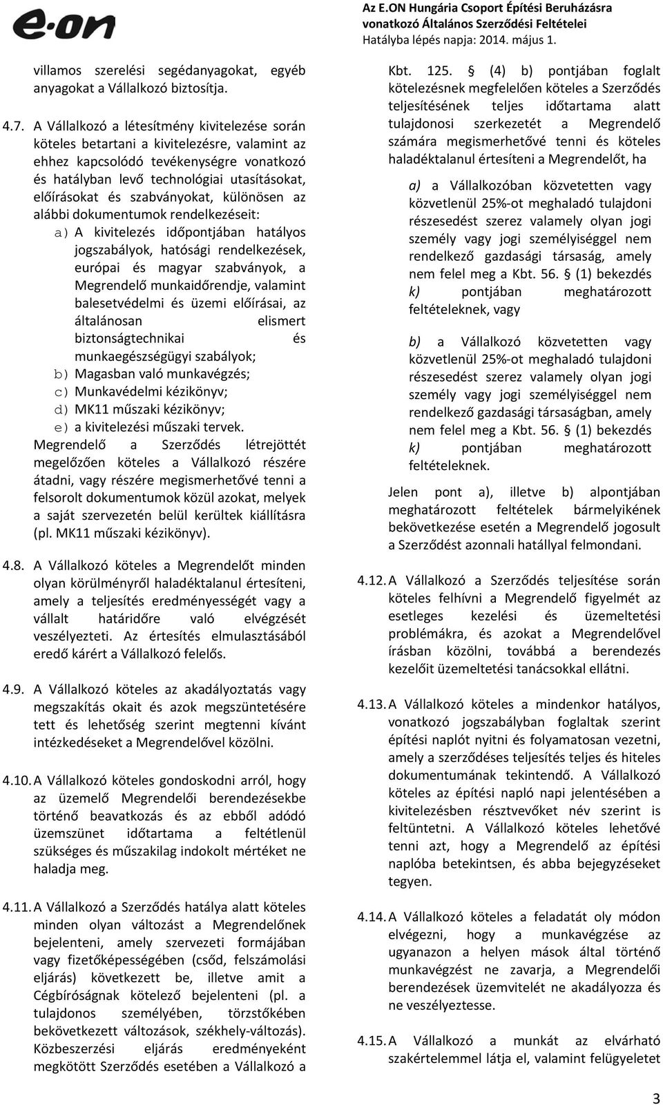 szabványokat, különösen az alábbi dokumentumok rendelkezéseit: a) A kivitelezés időpontjában hatályos jogszabályok, hatósági rendelkezések, európai és magyar szabványok, a Megrendelő munkaidőrendje,