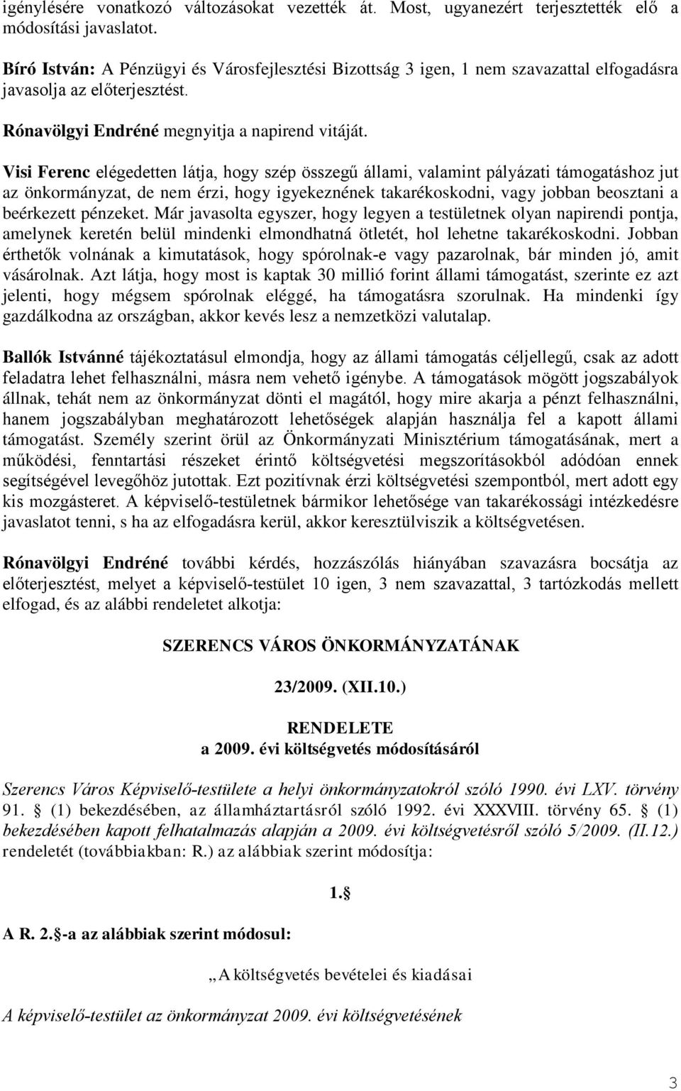 Visi Ferenc elégedetten látja, hogy szép összegű állami, valamint pályázati támogatáshoz jut az önkormányzat, de nem érzi, hogy igyekeznének takarékoskodni, vagy jobban beosztani a beérkezett