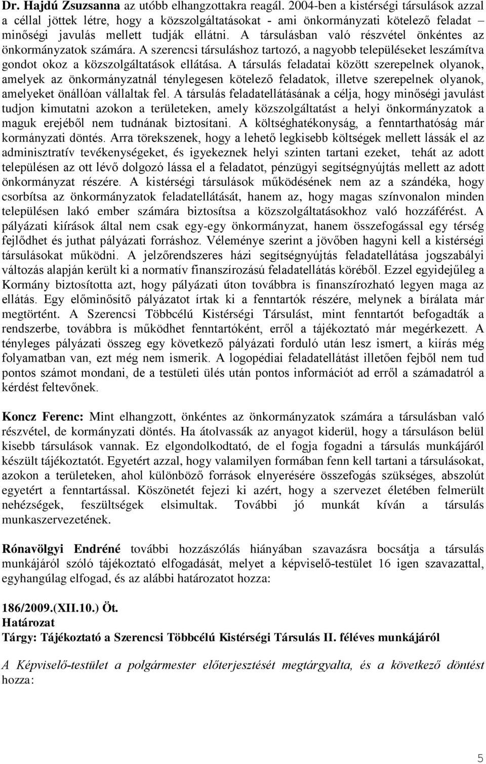 A társulásban való részvétel önkéntes az önkormányzatok számára. A szerencsi társuláshoz tartozó, a nagyobb településeket leszámítva gondot okoz a közszolgáltatások ellátása.