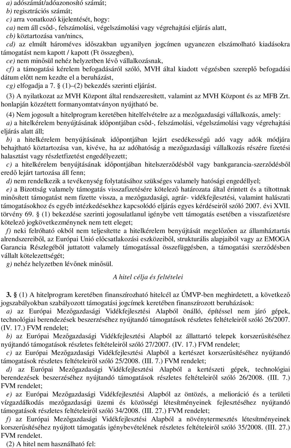 vállalkozásnak, cf) a támogatási kérelem befogadásáról szóló, MVH által kiadott végzésben szereplő befogadási dátum előtt nem kezdte el a beruházást, cg) elfogadja a 7.