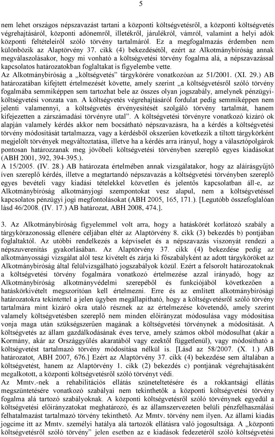 cikk (4) bekezdésétől, ezért az Alkotmánybíróság annak megválaszolásakor, hogy mi vonható a költségvetési törvény fogalma alá, a népszavazással kapcsolatos határozatokban foglaltakat is figyelembe