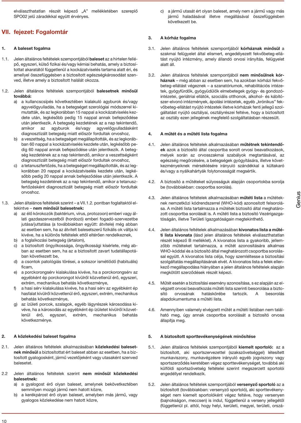 1. Jelen általános feltételek szempontjából baleset az a hirtelen fellépõ, egyszeri, külsõ fizikai és/vagy kémiai behatás, amely a biztosítottat akaratától függetlenül a kockázatviselés tartama alatt