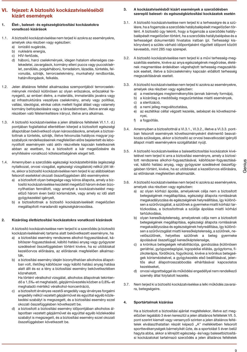 1. A biztosító kockázatviselése nem terjed ki azokra az eseményekre, amelyek oka részben vagy egészben: a) ionizáló sugárzás, b) nukleáris energia, c) HIV-fertõzés, d) háború, harci cselekmények,