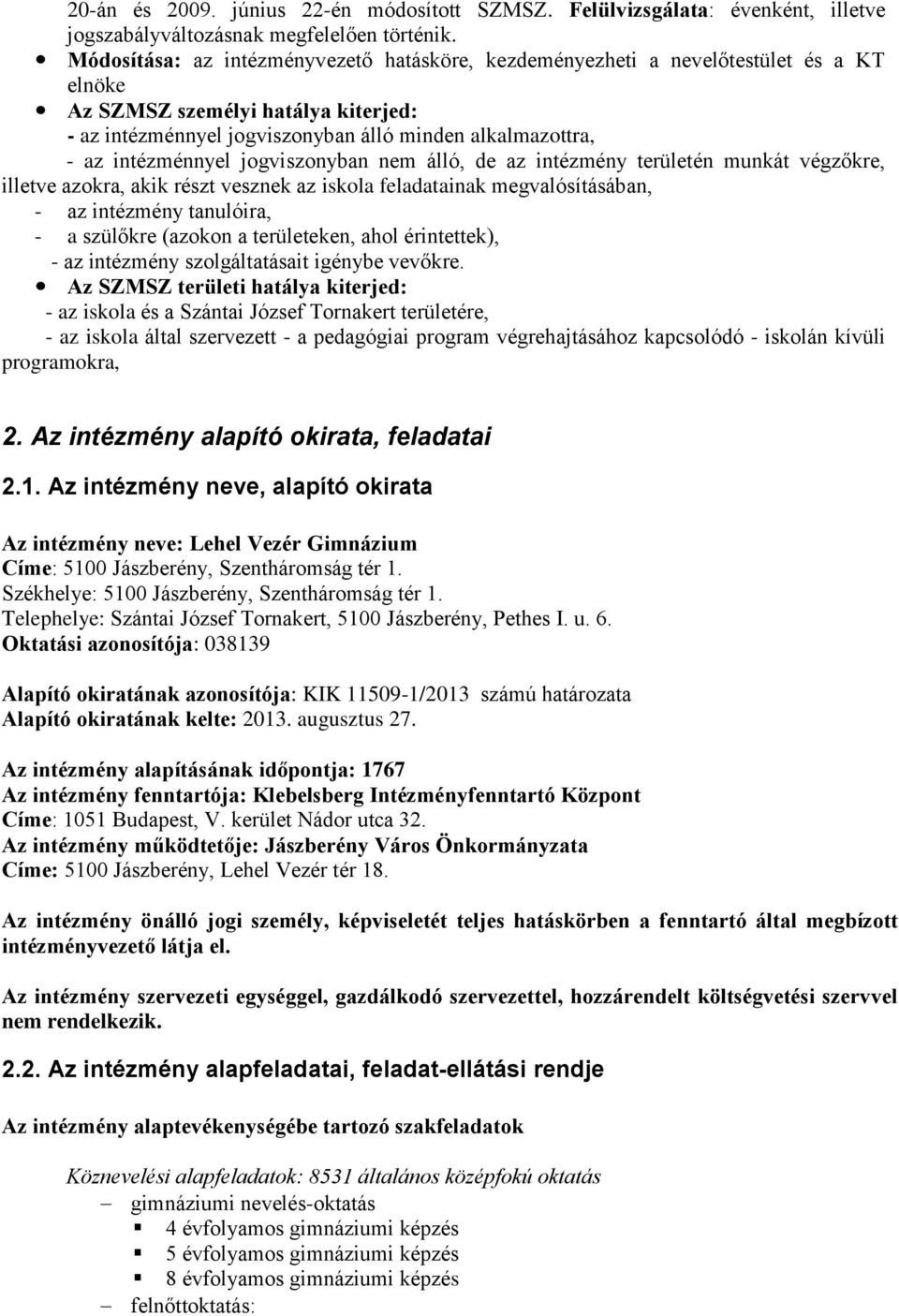 intézménnyel jogviszonyban nem álló, de az intézmény területén munkát végzőkre, illetve azokra, akik részt vesznek az iskola feladatainak megvalósításában, - az intézmény tanulóira, - a szülőkre