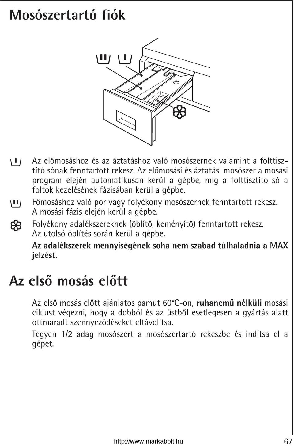 Fomosáshoz való por vagy folyékony mosószernek fenntartott rekesz. A mosási fázis elején kerül a gépbe. Folyékony adalékszereknek (öblíto, keményíto) fenntartott rekesz.