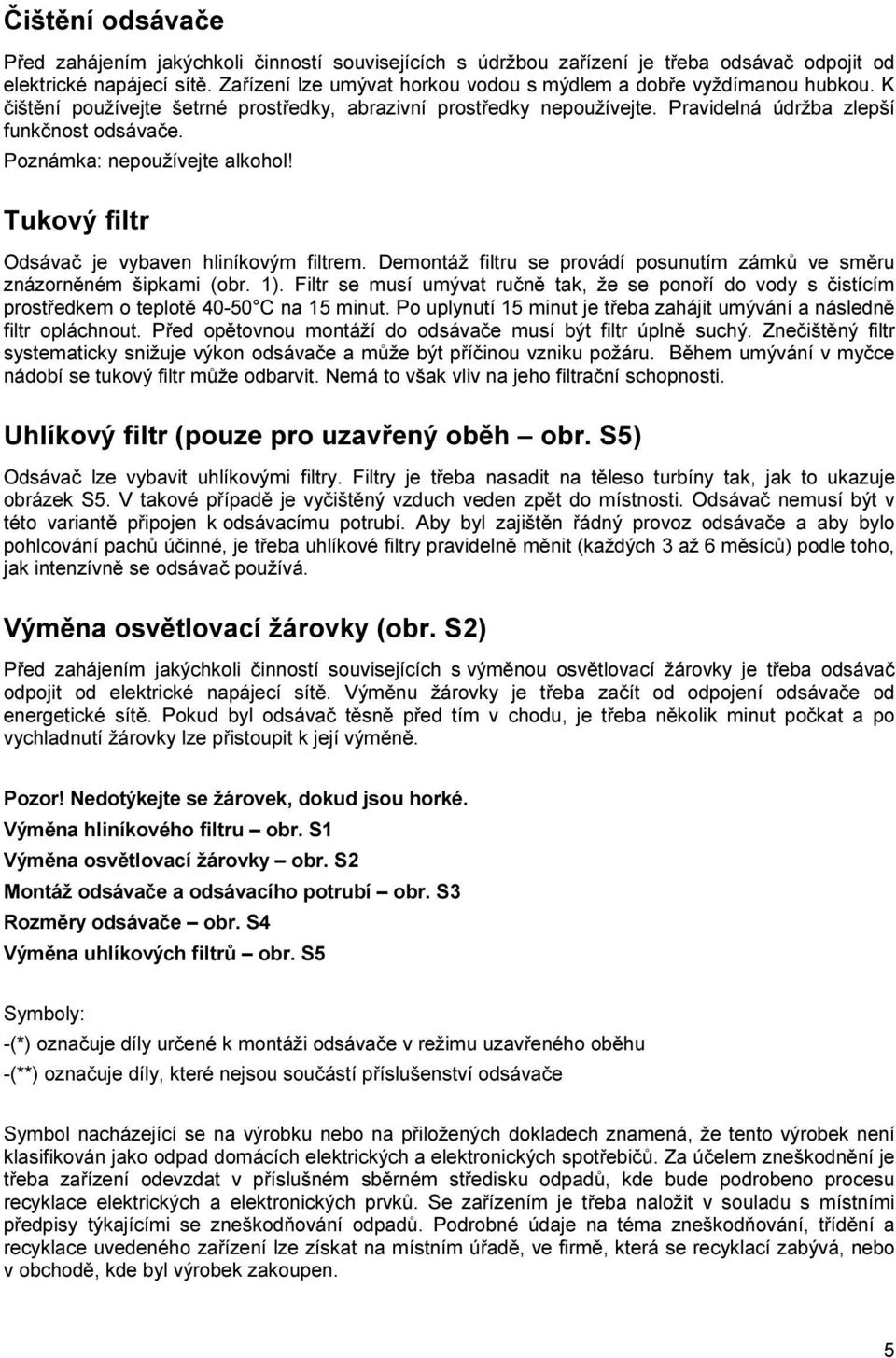 Poznámka: nepoužívejte alkohol! Tukový filtr Odsávač je vybaven hliníkovým filtrem. Demontáž filtru se provádí posunutím zámků ve směru znázorněném šipkami (obr. 1).