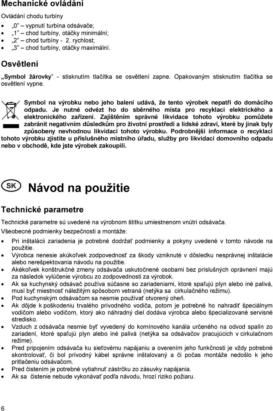 Symbol na výrobku nebo jeho balení udává, že tento výrobek nepatří do domácího odpadu. Je nutné odvézt ho do sběrného místa pro recyklaci elektrického a elektronického zařízení.