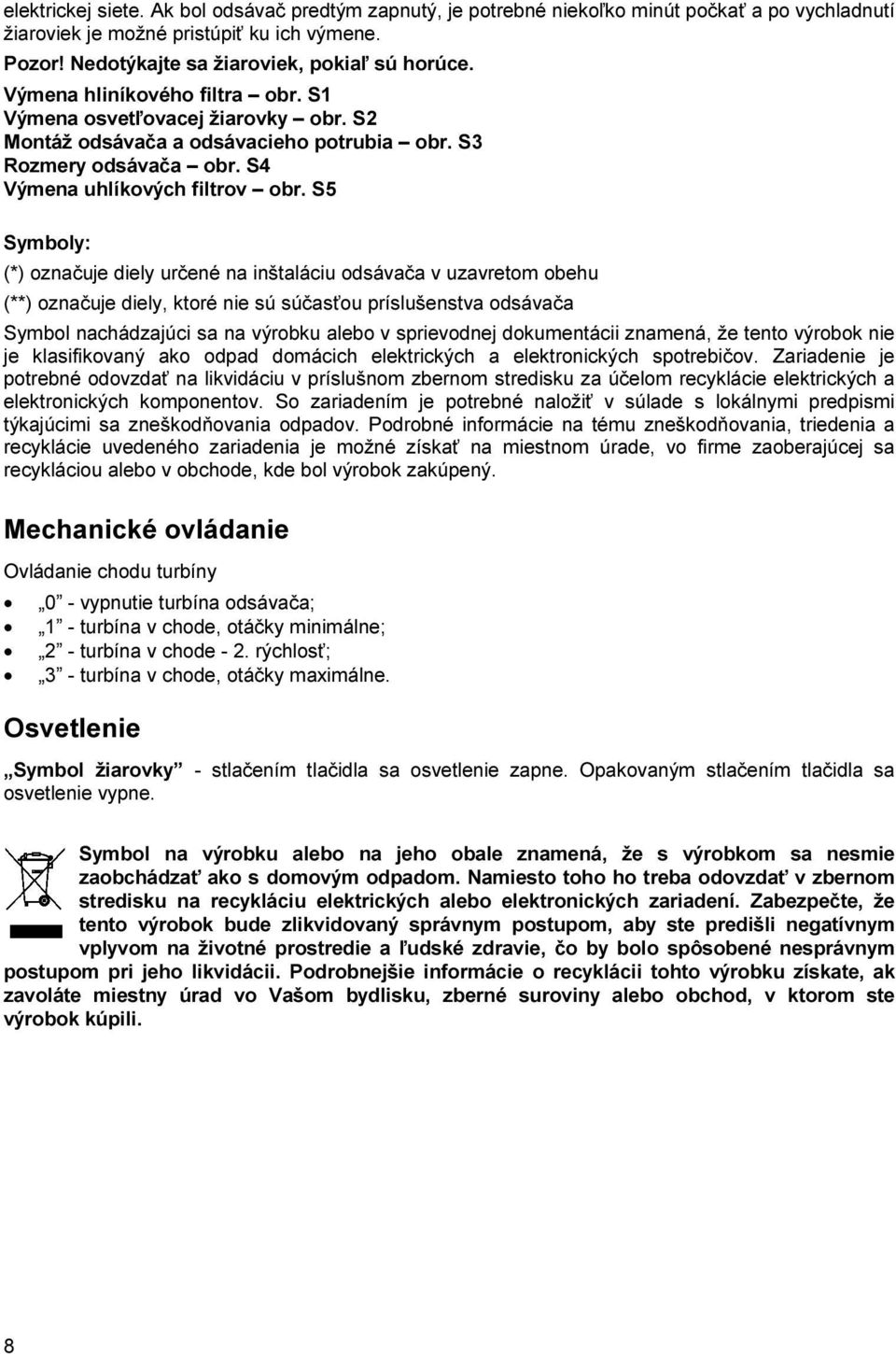 S5 Symboly: (*) označuje diely určené na inštaláciu odsávača v uzavretom obehu (**) označuje diely, ktoré nie sú súčasťou príslušenstva odsávača Symbol nachádzajúci sa na výrobku alebo v sprievodnej