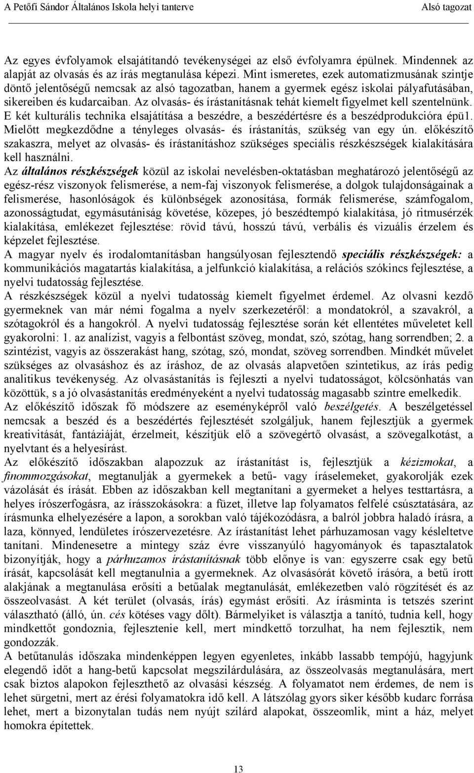 Az olvasás- és írástanításnak tehát kiemelt figyelmet kell szentelnünk. E két kulturális technika elsajátítása a beszédre, a beszédértésre és a beszédprodukcióra épü1.