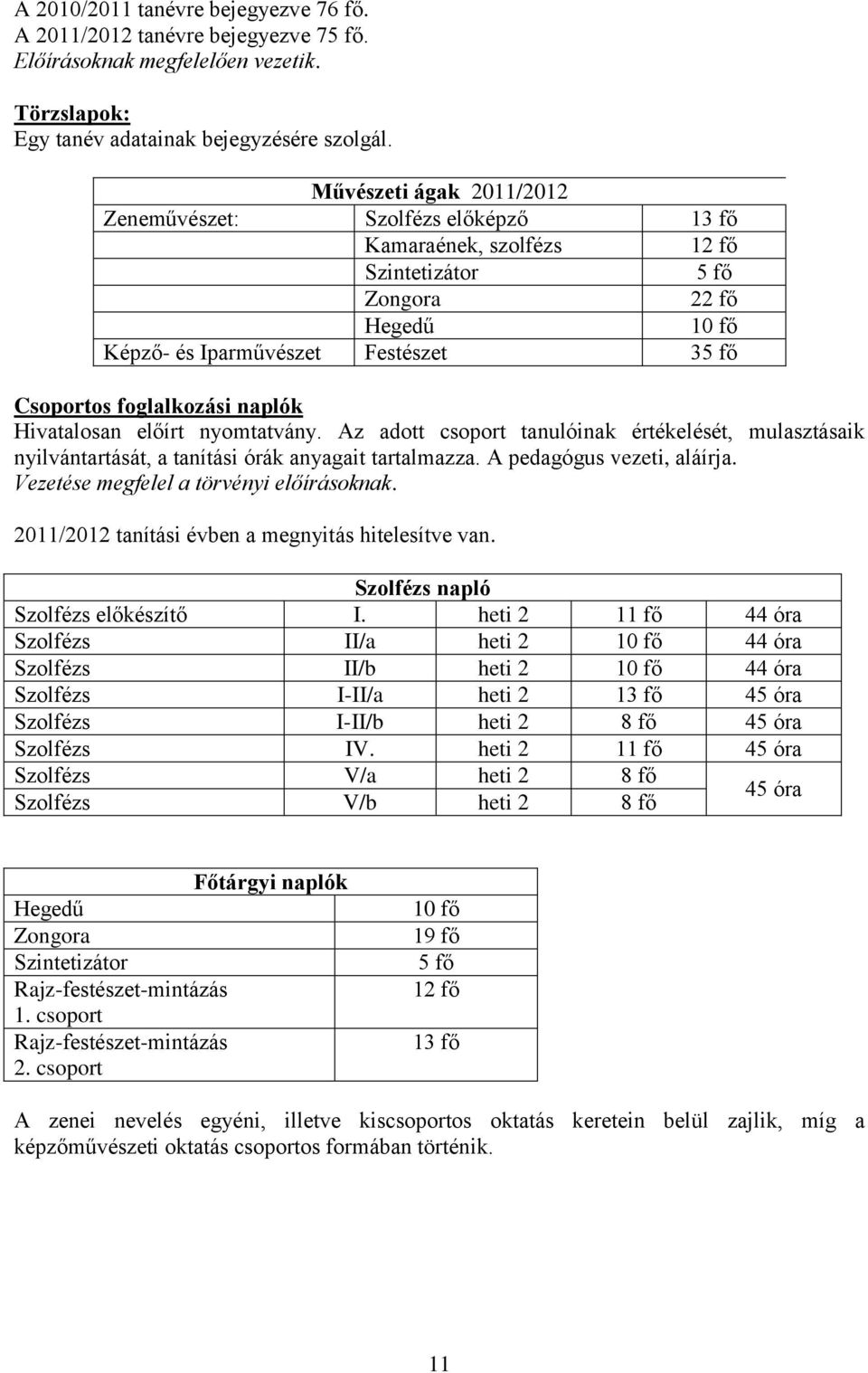 naplók Hivatalosan előírt nyomtatvány. Az adott csoport tanulóinak értékelését, mulasztásaik nyilvántartását, a tanítási órák anyagait tartalmazza. A pedagógus vezeti, aláírja.