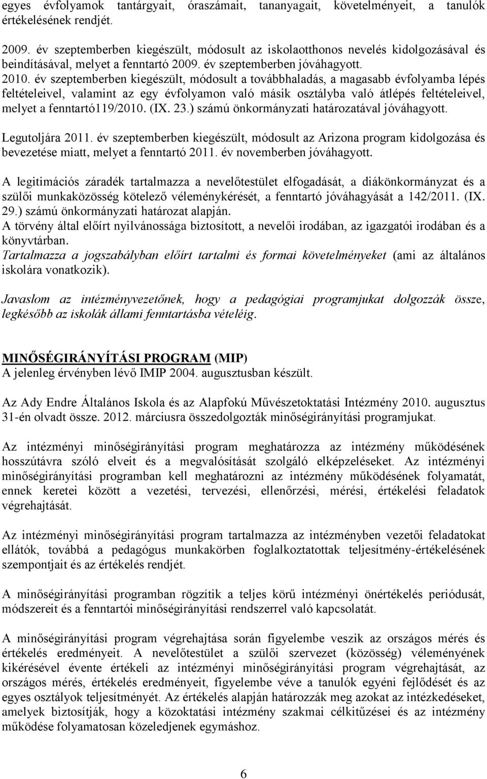 év szeptemberben kiegészült, módosult a továbbhaladás, a magasabb évfolyamba lépés feltételeivel, valamint az egy évfolyamon való másik osztályba való átlépés feltételeivel, melyet a