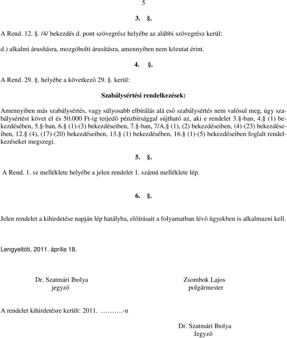 000 Ft-ig terjedő pénzbírsággal sújtható az, aki e rendelet 3. -ban, 4. (1) bekezdésében, 5. -ban, 6. (1)-(3) bekezdéseiben, 7. -ban, 7/A. (1), (2) bekezdéseiben, (4)-(23) bekezdéseiben, 12.