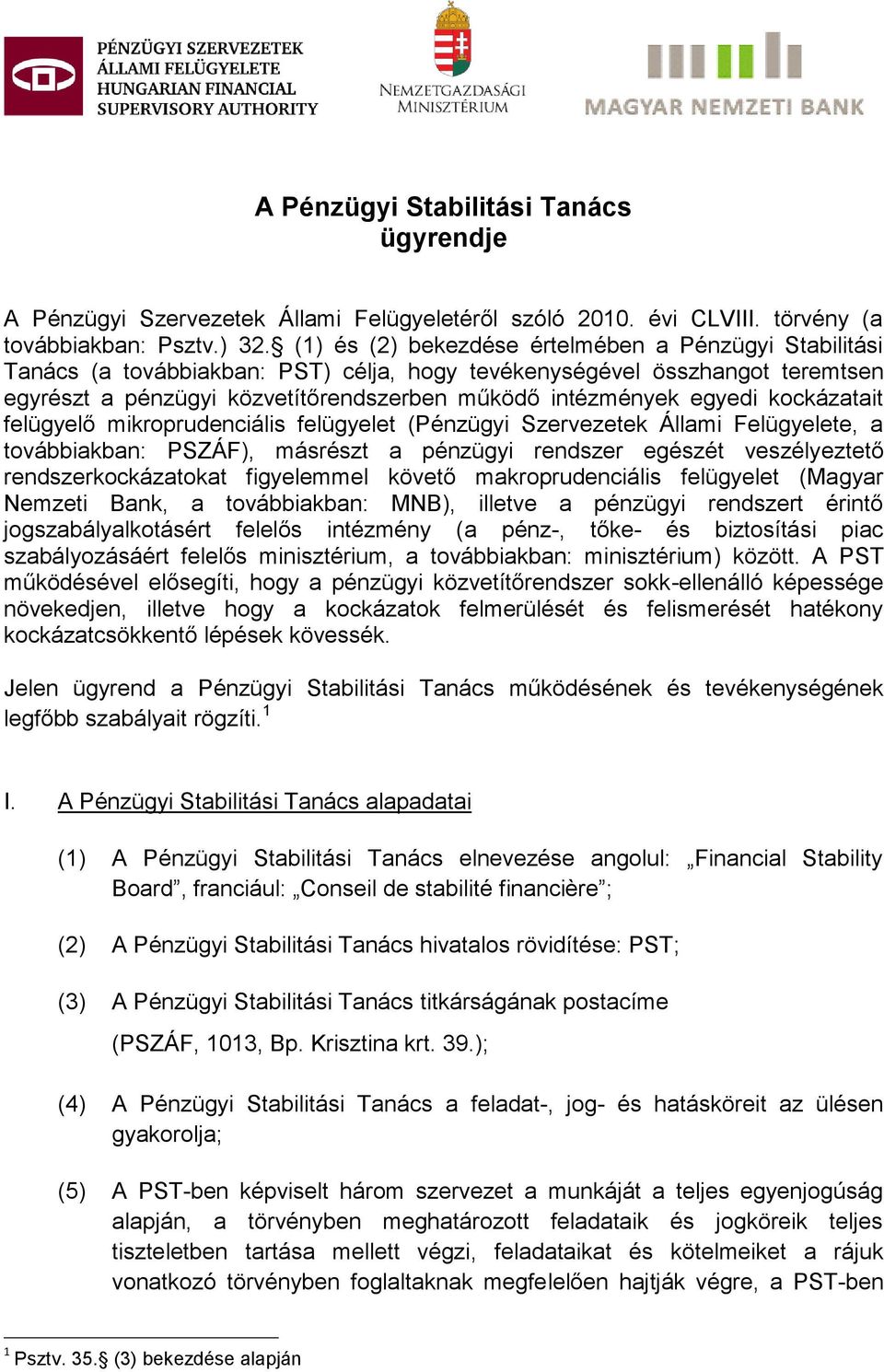 kockázatait felügyelő mikroprudenciális felügyelet (Pénzügyi Szervezetek Állami Felügyelete, a továbbiakban: PSZÁF), másrészt a pénzügyi rendszer egészét veszélyeztető rendszerkockázatokat