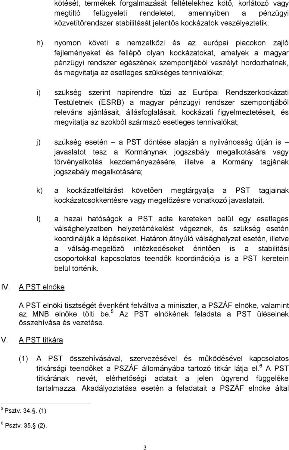 esetleges szükséges tennivalókat; i) szükség szerint napirendre tűzi az Európai Rendszerkockázati Testületnek (ESRB) a magyar pénzügyi rendszer szempontjából releváns ajánlásait, állásfoglalásait,