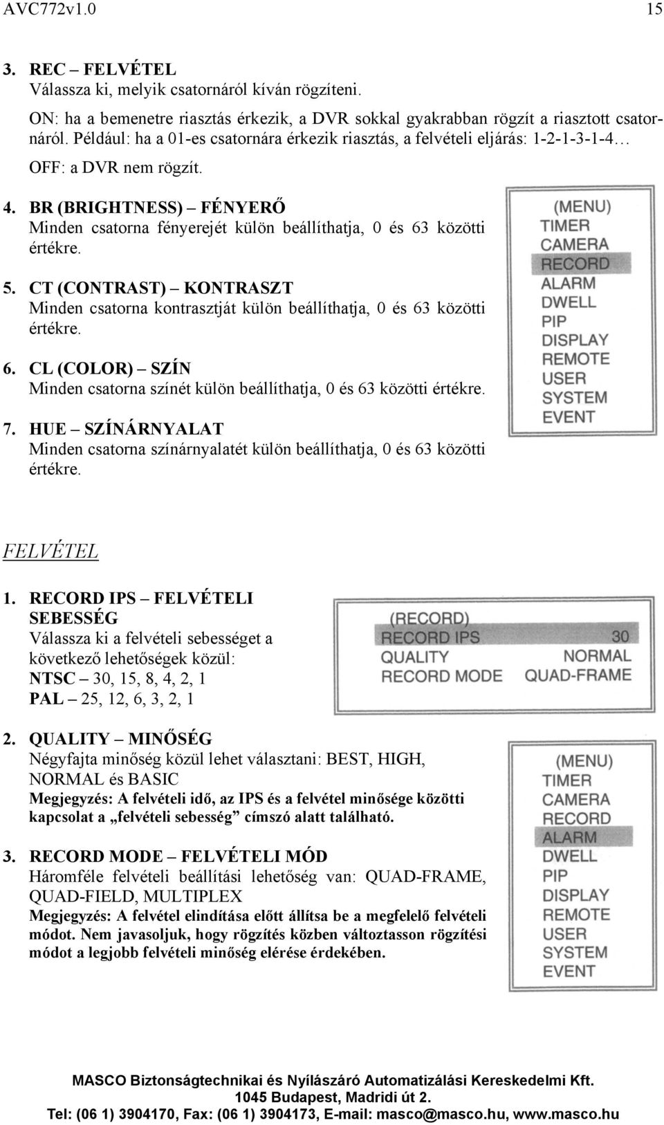 BR (BRIGHTNESS) FÉNYERŐ Minden csatorna fényerejét külön beállíthatja, 0 és 63 közötti értékre. 5. CT (CONTRAST) KONTRASZT Minden csatorna kontrasztját külön beállíthatja, 0 és 63 közötti értékre. 6. CL (COLOR) SZÍN Minden csatorna színét külön beállíthatja, 0 és 63 közötti értékre.