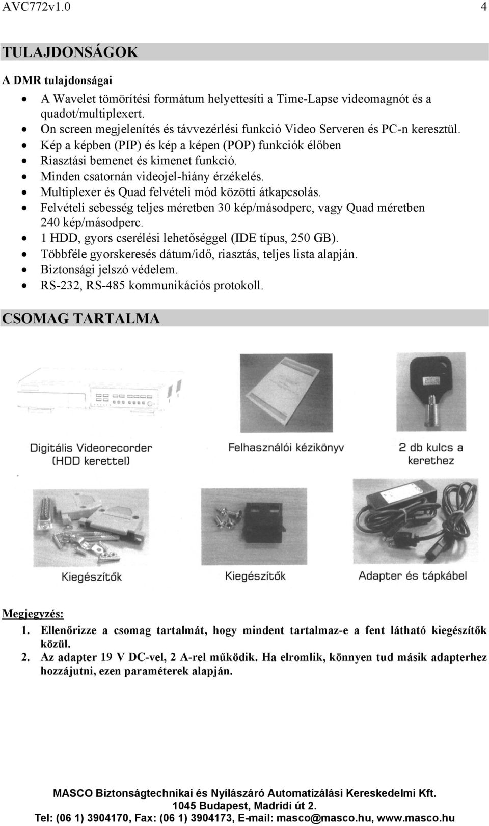 Minden csatornán videojel-hiány érzékelés. Multiplexer és Quad felvételi mód közötti átkapcsolás. Felvételi sebesség teljes méretben 30 kép/másodperc, vagy Quad méretben 240 kép/másodperc.