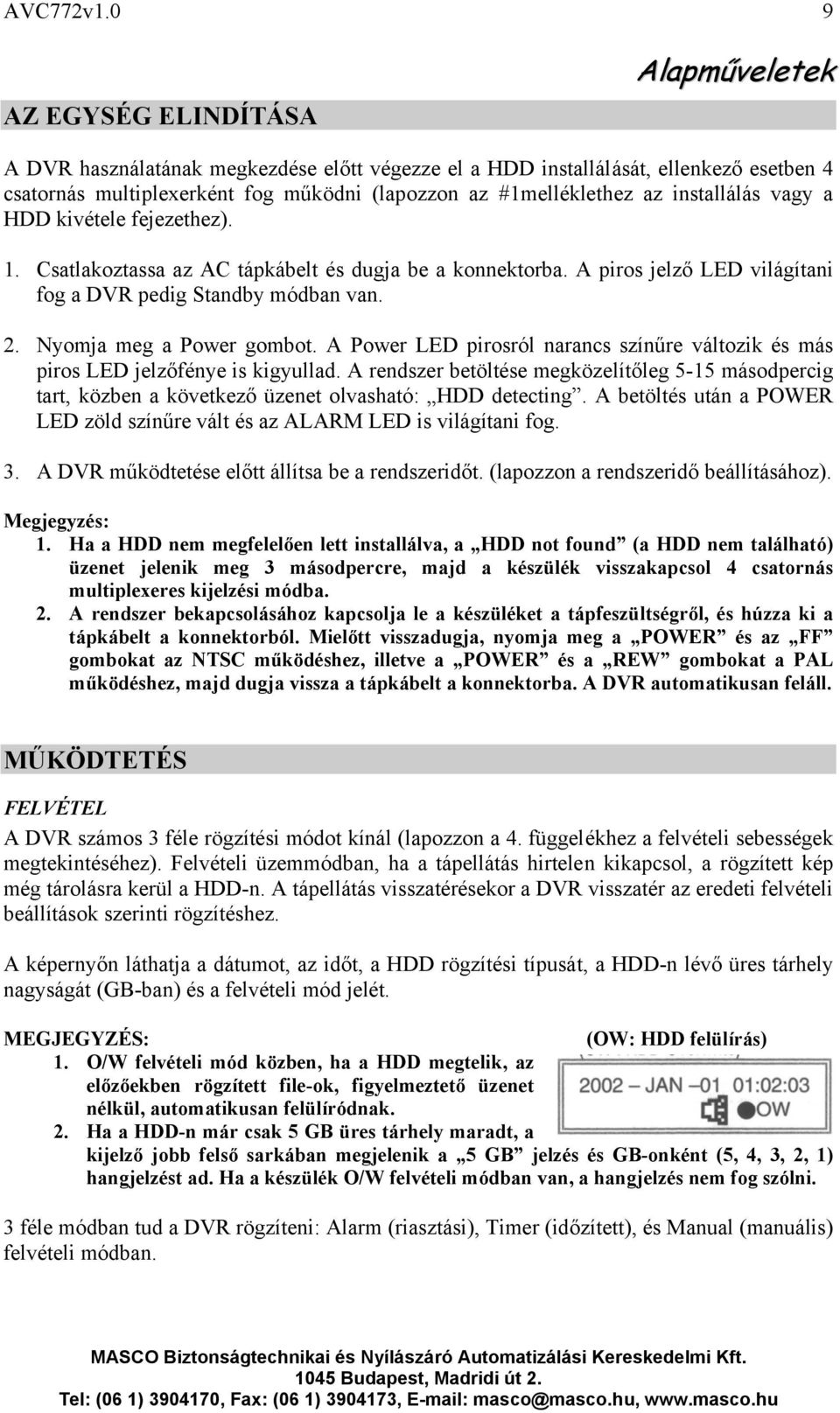 installálás vagy a HDD kivétele fejezethez). 1. Csatlakoztassa az AC tápkábelt és dugja be a konnektorba. A piros jelző LED világítani fog a DVR pedig Standby módban van. 2. Nyomja meg a Power gombot.