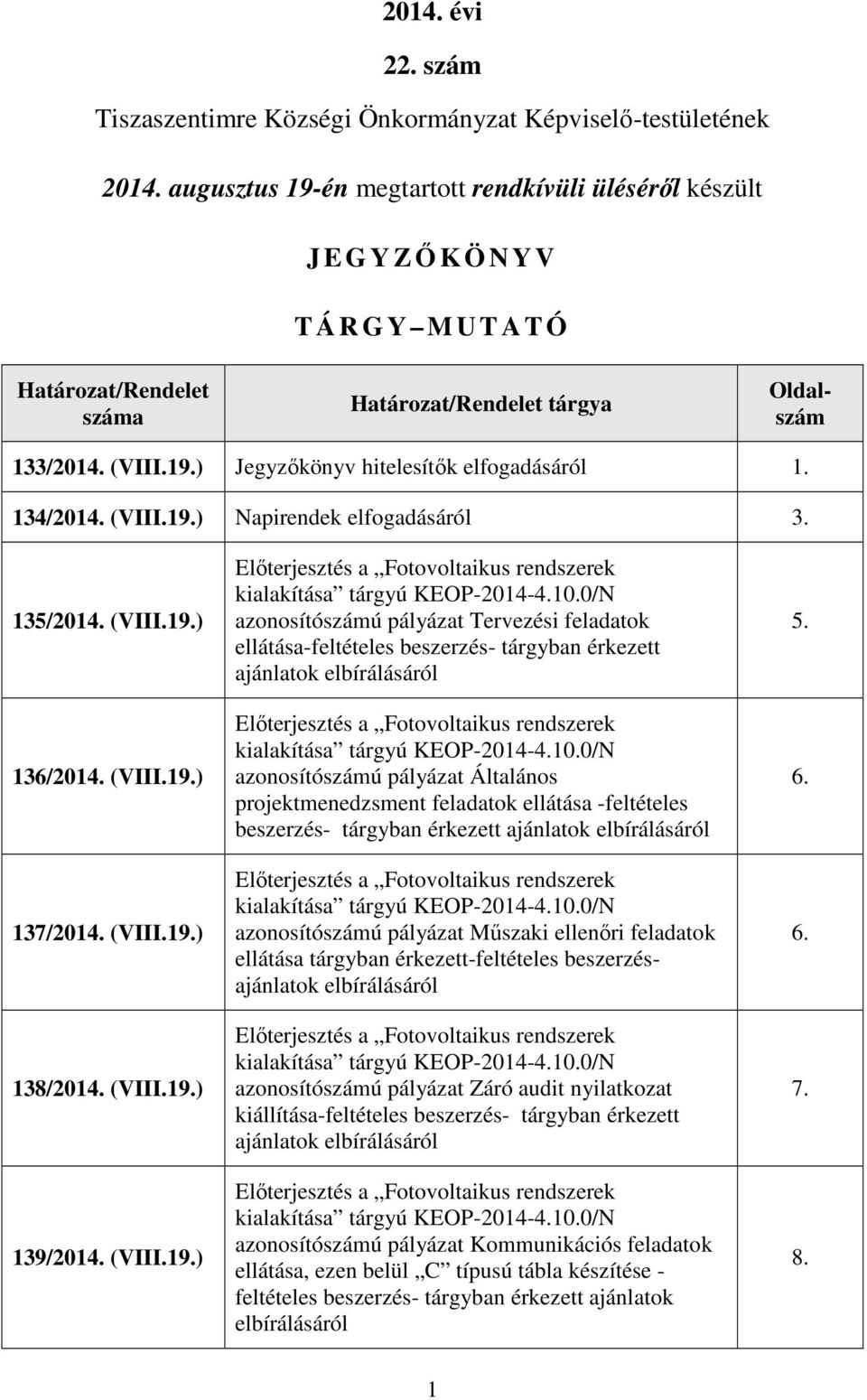 134/2014. (VIII.19.) Napirendek elfogadásáról 3. 135/2014. (VIII.19.) 136/2014. (VIII.19.) 137/2014. (VIII.19.) 138/2014. (VIII.19.) 139/2014. (VIII.19.) Előterjesztés a Fotovoltaikus rendszerek kialakítása tárgyú KEOP-2014-4.