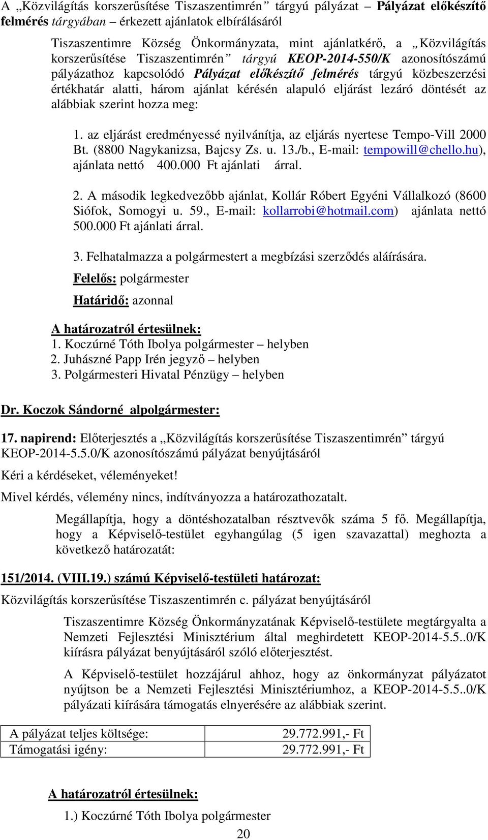 döntését az alábbiak szerint hozza meg: 1. az eljárást eredményessé nyilvánítja, az eljárás nyertese Tempo-Vill 2000 Bt. (8800 Nagykanizsa, Bajcsy Zs. u. 13./b., E-mail: tempowill@chello.