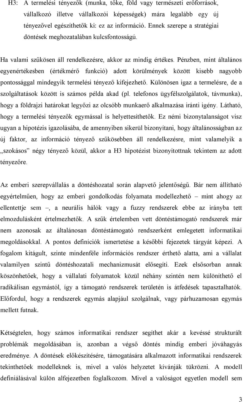 Pénzben, mint általános egyenértékesben (értékmérő funkció) adott körülmények között kisebb nagyobb pontossággal mindegyik termelési tényező kifejezhető.