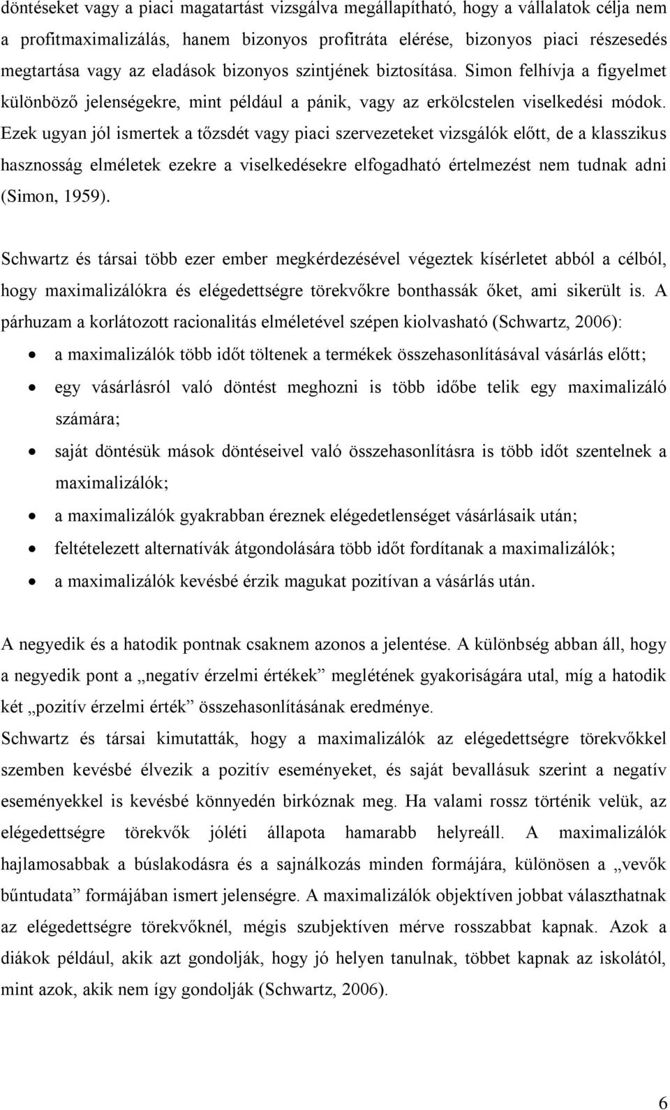 Ezek ugyan jól ismertek a tőzsdét vagy piaci szervezeteket vizsgálók előtt, de a klasszikus hasznosság elméletek ezekre a viselkedésekre elfogadható értelmezést nem tudnak adni (Simon, 1959).