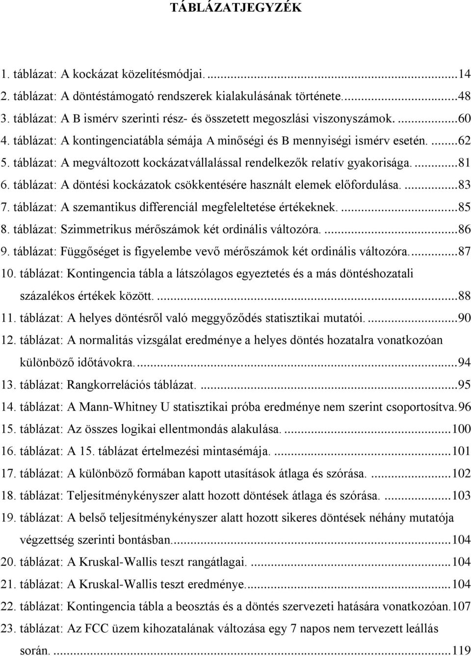 táblázat: A megváltozott kockázatvállalással rendelkezők relatív gyakorisága.... 81 6. táblázat: A döntési kockázatok csökkentésére használt elemek előfordulása.... 83 7.