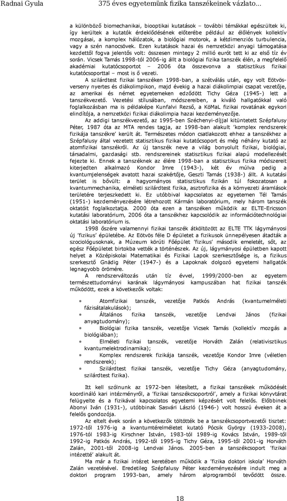 Ezen kutatások hazai és nemzetközi anyagi támogatása kezdettől fogva jelentős volt: összesen mintegy 2 millió eurót tett ki az első tíz év során.