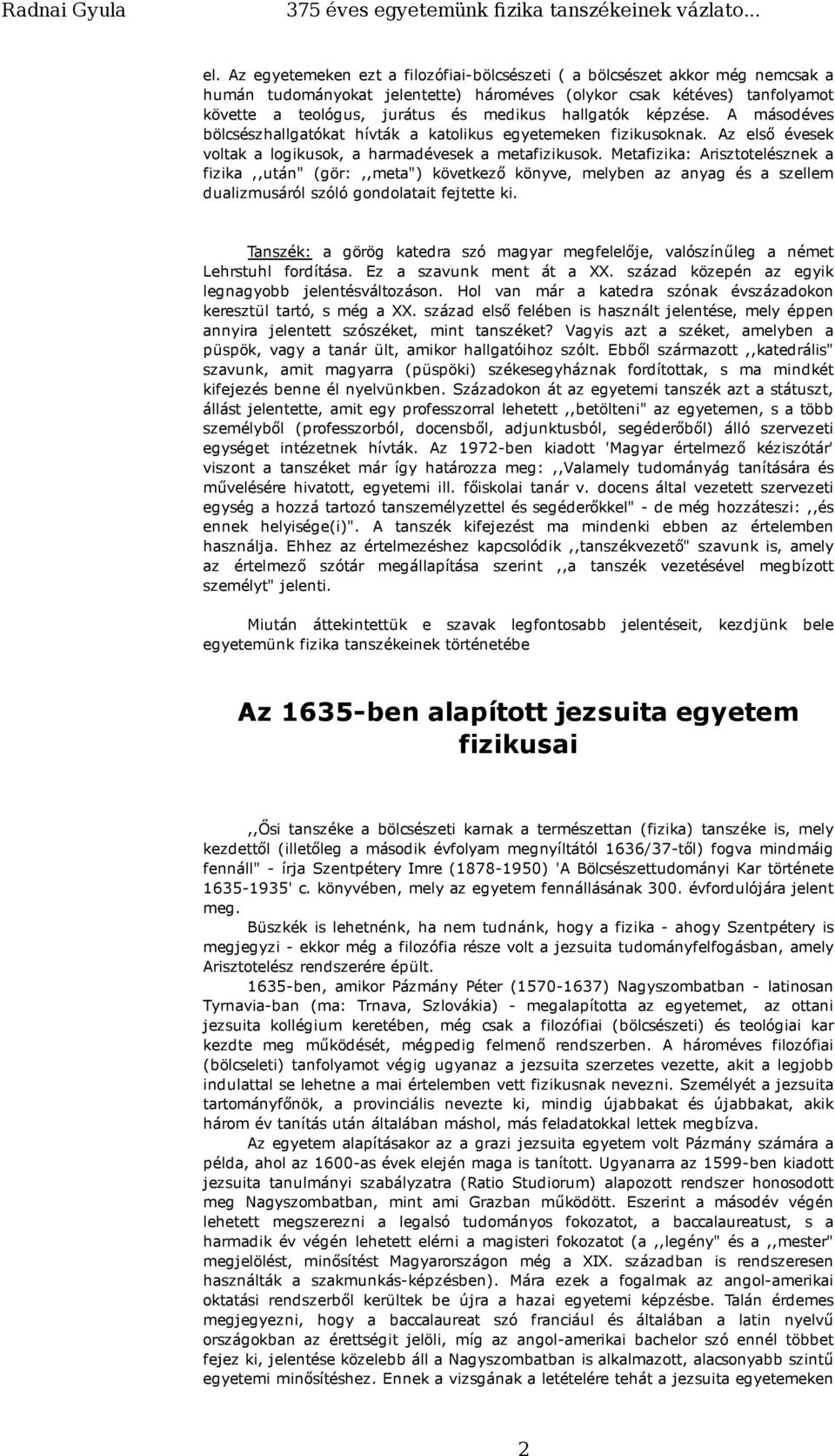 Metafizika: Arisztotelésznek a fizika,,után" (gör:,,meta") következő könyve, melyben az anyag és a szellem dualizmusáról szóló gondolatait fejtette ki.