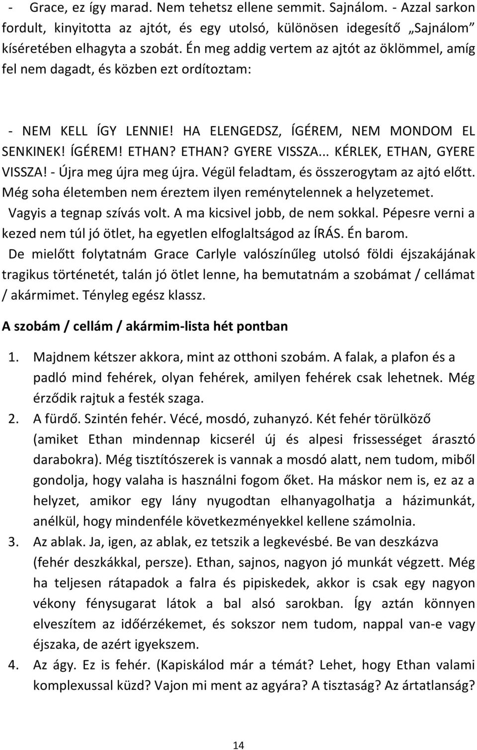 .. KÉRLEK, ETHAN, GYERE VISSZA! - Újra meg újra meg újra. Végül feladtam, és összerogytam az ajtó előtt. Még soha életemben nem éreztem ilyen reménytelennek a helyzetemet. Vagyis a tegnap szívás volt.