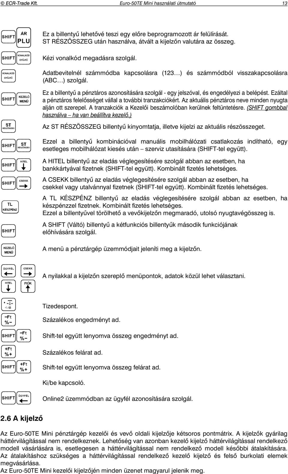 Ez a billenty a pénztáros azonosítására szolgál - egy jelszóval, és engedélyezi a belépést. Ezáltal a pénztáros felel sséget vállal a további tranzakciókért.