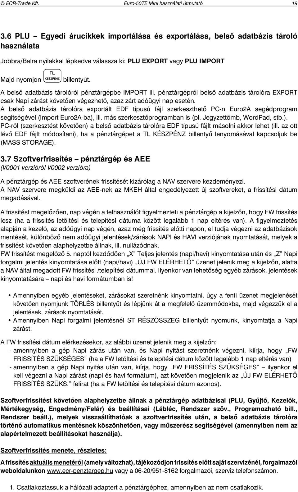 A bels adatbázis tárolóról pénztárgépbe IMPORT ill. pénztárgépr l bels adatbázis tárolóra EXPORT csak Napi zárást követ en végezhet, azaz zárt adóügyi nap esetén.