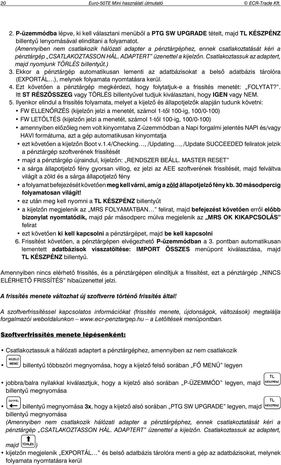 Csatlakoztassuk az adaptert, majd nyomjunk TÖRLÉS billenty t.) 3. Ekkor a pénztárgép automatikusan lementi az adatbázisokat a bels adatbázis tárolóra (EXPORTÁL ), melynek folyamata nyomtatásra kerül.