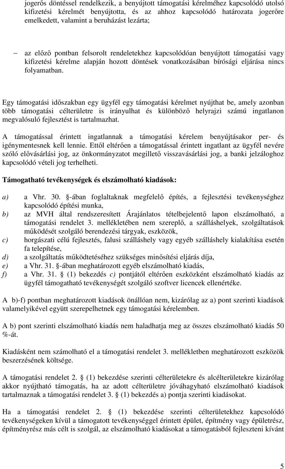 Egy támogatási időszakban egy ügyfél egy támogatási kérelmet nyújthat be, amely azonban több támogatási célterületre is irányulhat és különböző helyrajzi számú ingatlanon megvalósuló fejlesztést is