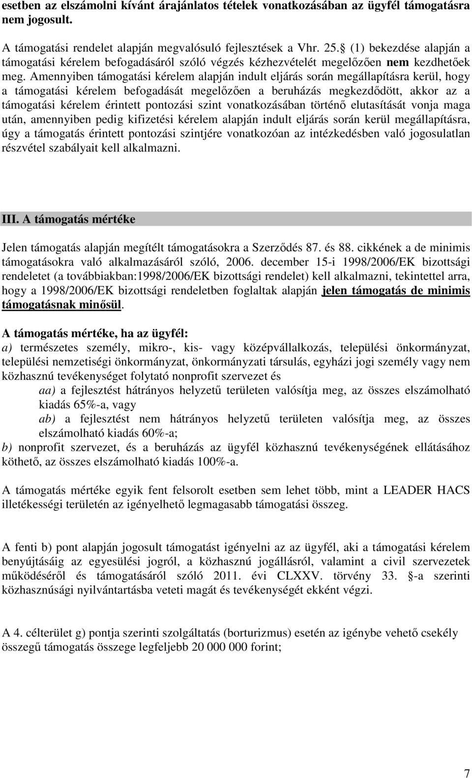 Amennyiben támogatási kérelem alapján indult eljárás során megállapításra kerül, hogy a támogatási kérelem befogadását megelőzően a beruházás megkezdődött, akkor az a támogatási kérelem érintett