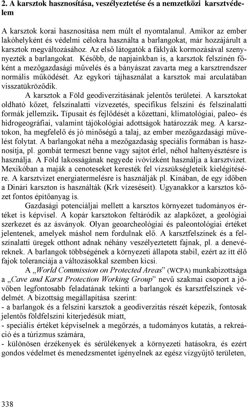 Később, de napjainkban is, a karsztok felszínén főként a mezőgazdasági művelés és a bányászat zavarta meg a karsztrendszer normális működését.