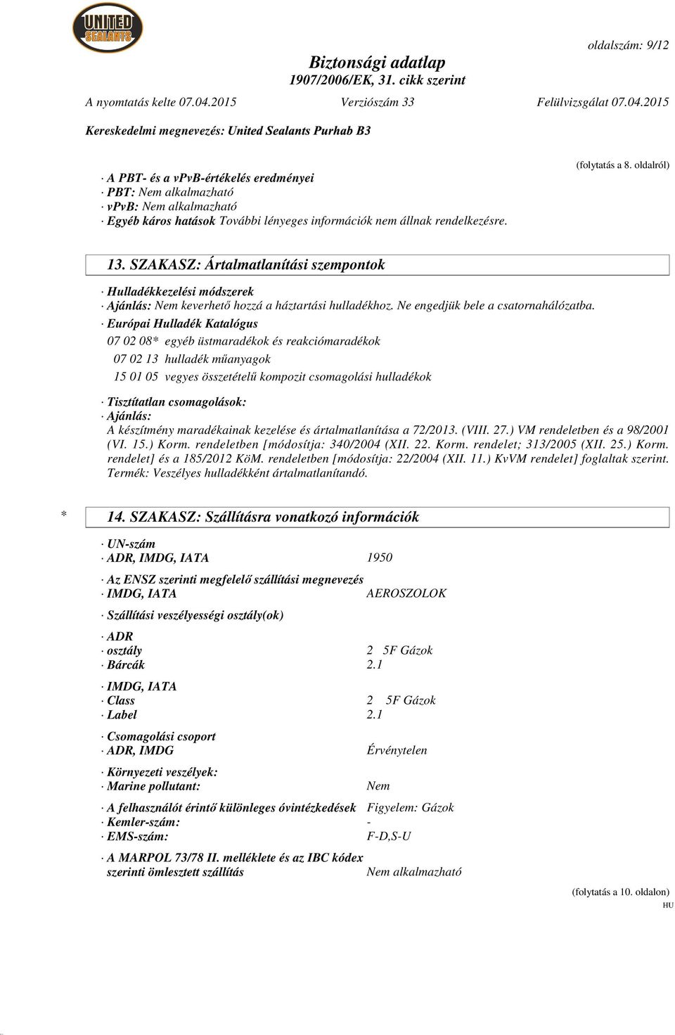 Európai Hulladék Katalógus 07 02 08* egyéb üstmaradékok és reakciómaradékok 07 02 13 hulladék m anyagok 15 01 05 vegyes összetétel kompozit csomagolási hulladékok Tisztítatlan csomagolások: Ajánlás: