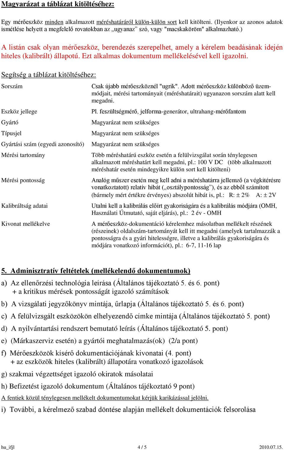 ) A listán csak olyan mérőeszköz, berendezés szerepelhet, amely a kérelem beadásának idején hiteles (kalibrált) állapotú. Ezt alkalmas dokumentum mellékelésével kell igazolni.