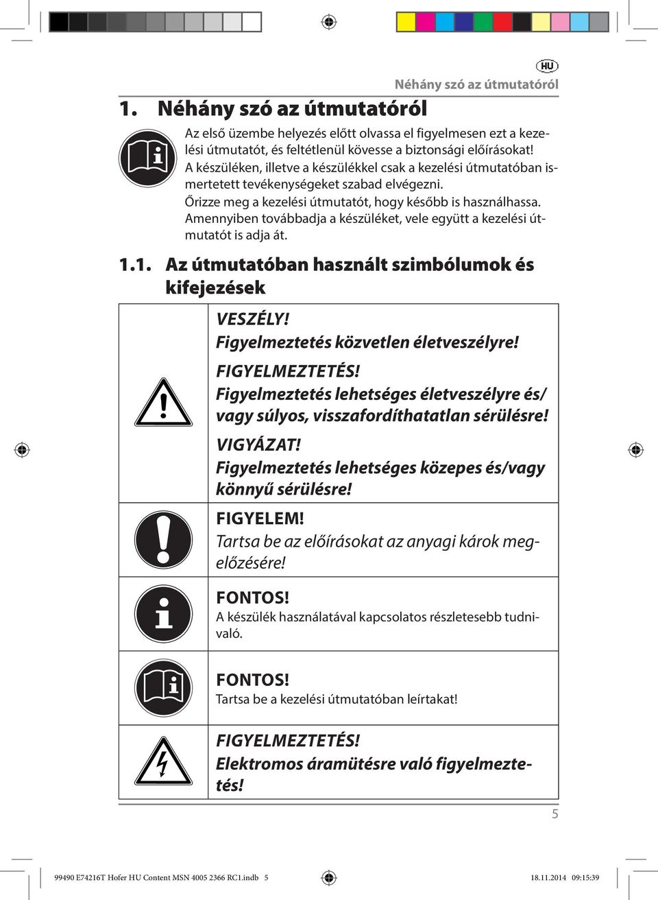 Amennyiben továbbadja a készüléket, vele együtt a kezelési útmutatót is adja át. 1.1. Az útmutatóban használt szimbólumok és kifejezések VESZÉLY! Figyelmeztetés közvetlen életveszélyre!