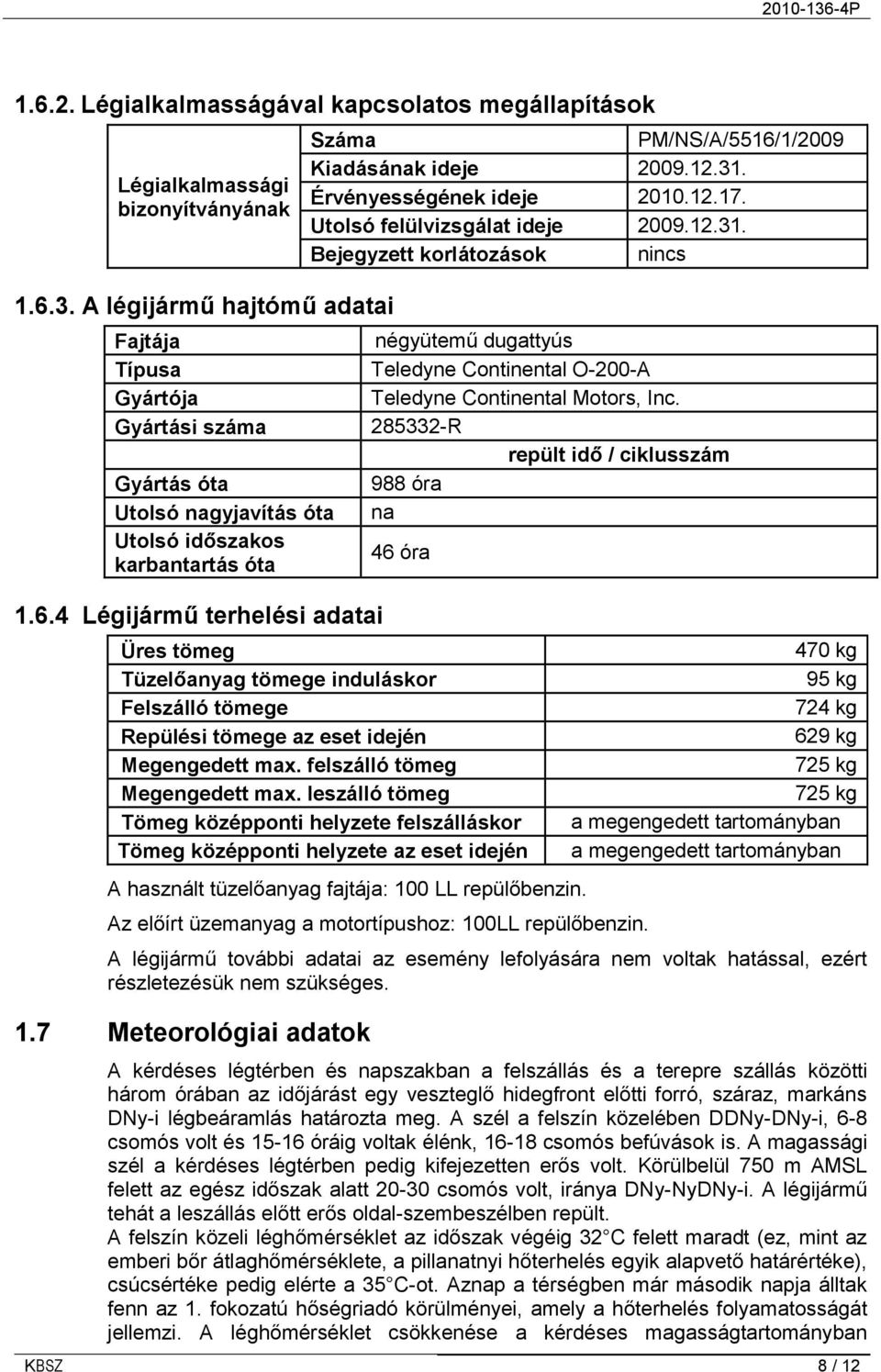 Bejegyzett korlátozások nincs Fajtája négyütemű dugattyús Típusa Teledyne Continental O-200-A Gyártója Teledyne Continental Motors, Inc.