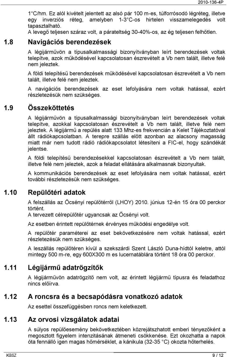 8 Navigációs berendezések A légijárművön a típusalkalmassági bizonyítványban leírt berendezések voltak telepítve, azok működésével kapcsolatosan észrevételt a Vb nem talált, illetve felé nem jeleztek.