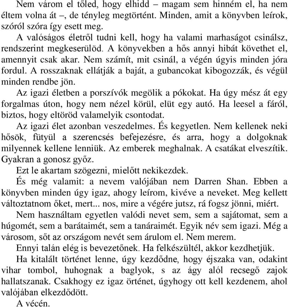 Nem számít, mit csinál, a végén úgyis minden jóra fordul. A rosszaknak ellátják a baját, a gubancokat kibogozzák, és végül minden rendbe jön. Az igazi életben a porszívók megölik a pókokat.