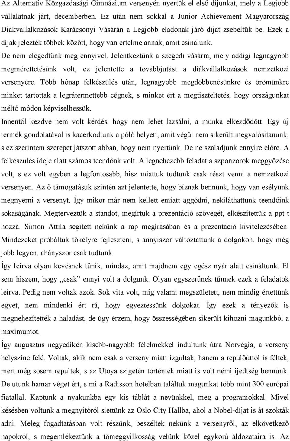 Ezek a díjak jelezték többek között, hogy van értelme annak, amit csinálunk. De nem elégedtünk meg ennyivel.