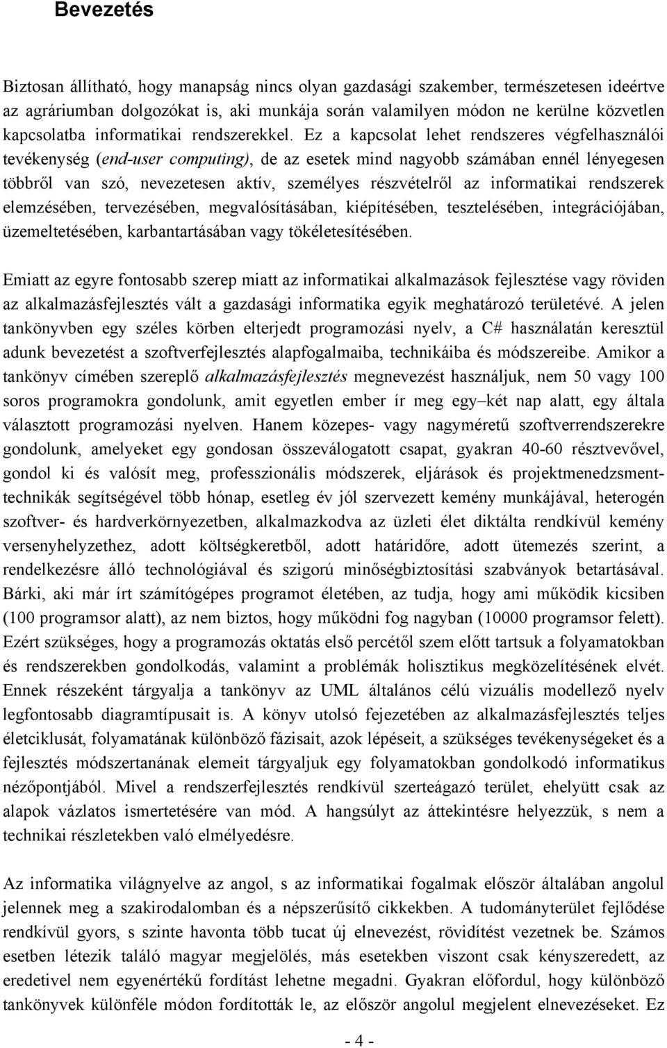 Ez a kapcsolat lehet rendszeres végfelhasználói tevékenység (end-user computing), de az esetek mind nagyobb számában ennél lényegesen többről van szó, nevezetesen aktív, személyes részvételről az