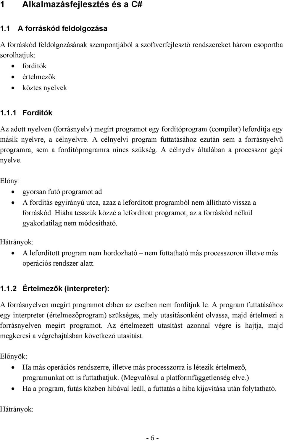 A célnyelvi program futtatásához ezután sem a forrásnyelvű programra, sem a fordítóprogramra nincs szükség. A célnyelv általában a processzor gépi nyelve.