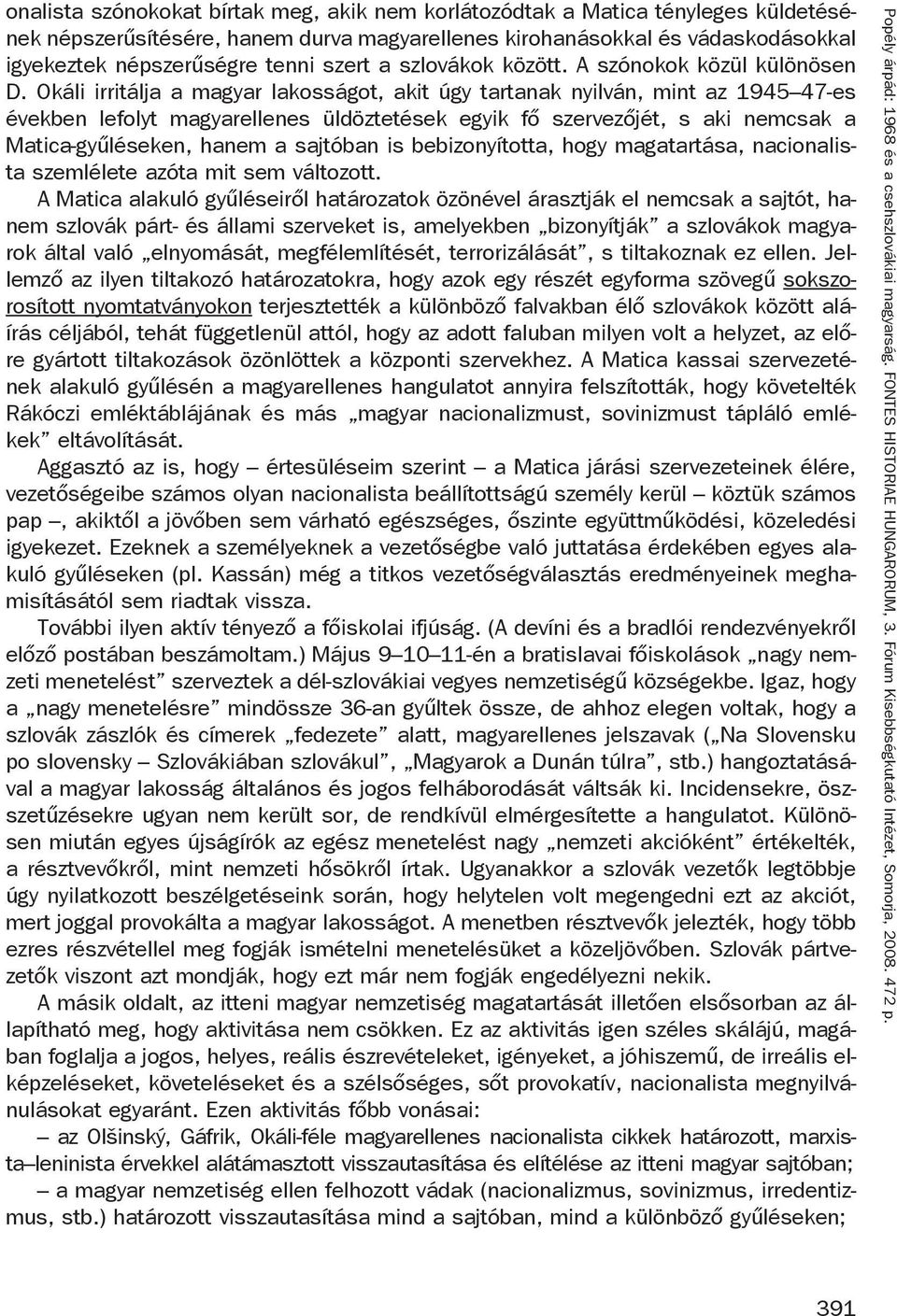 Okáli irritálja a magyar lakosságot, akit úgy tartanak nyilván, mint az 1945 47-es években lefolyt magyarellenes üldöztetések egyik fő szervezőjét, s aki nemcsak a Matica-gyűléseken, hanem a sajtóban