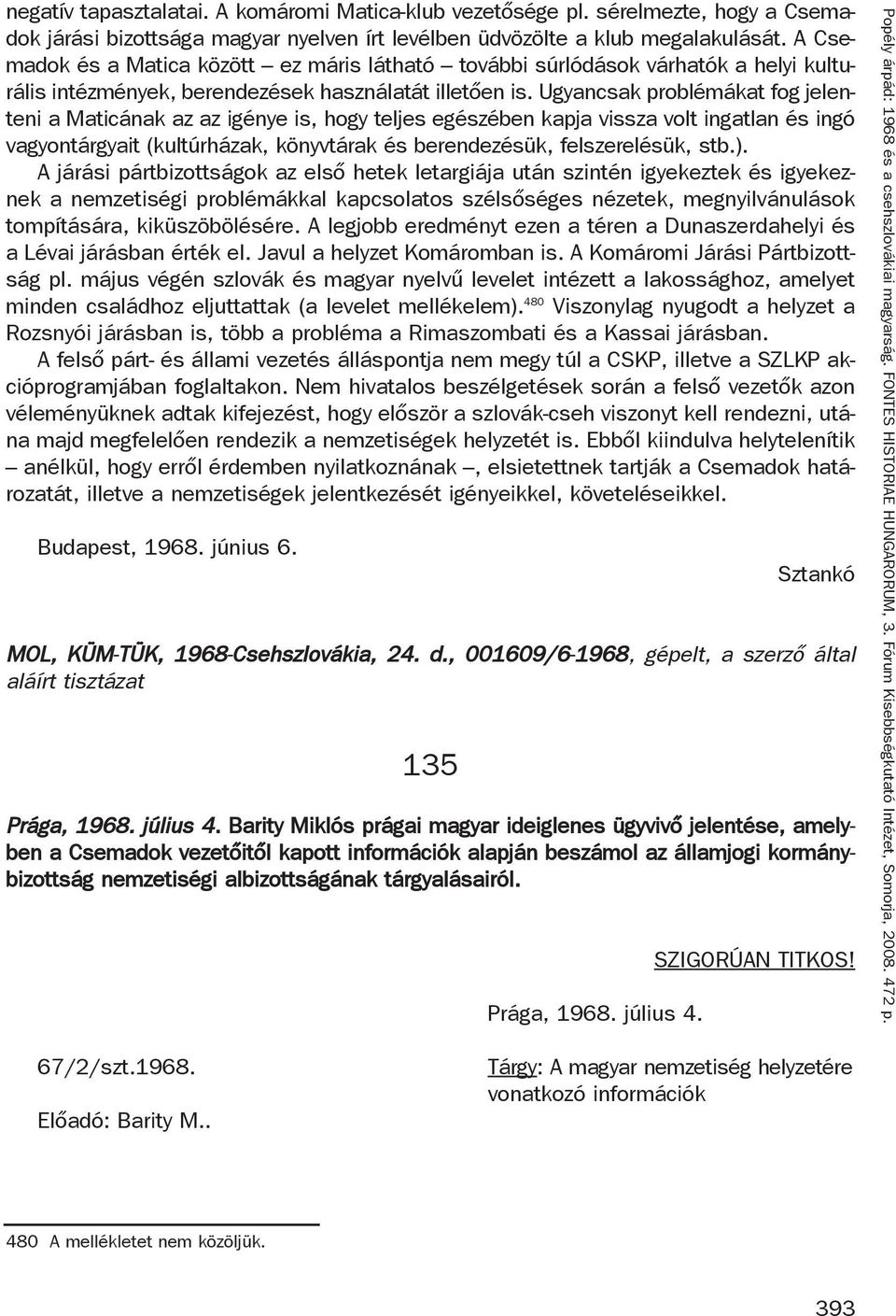 Ugyancsak problémákat fog jelenteni a Maticának az az igénye is, hogy teljes egészében kapja vissza volt ingatlan és ingó vagyontárgyait (kultúrházak, könyvtárak és berendezésük, felszerelésük, stb.).