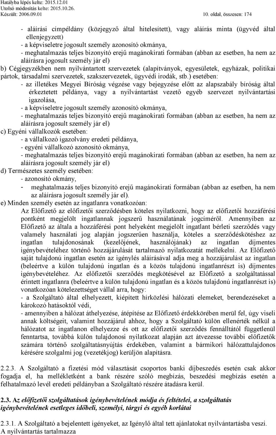 bizonyító erejű magánokirati formában (abban az esetben, ha nem az aláírásra jogosult személy jár el) b) Cégjegyzékben nem nyilvántartott szervezetek (alapítványok, egyesületek, egyházak, politikai